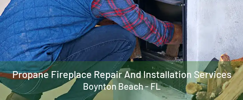 Propane Fireplace Repair And Installation Services Boynton Beach - FL