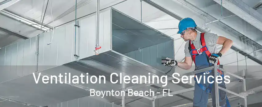 Ventilation Cleaning Services Boynton Beach - FL